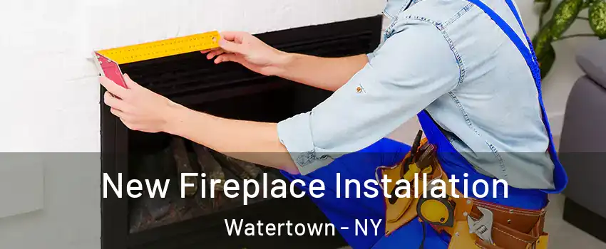  New Fireplace Installation Watertown - NY