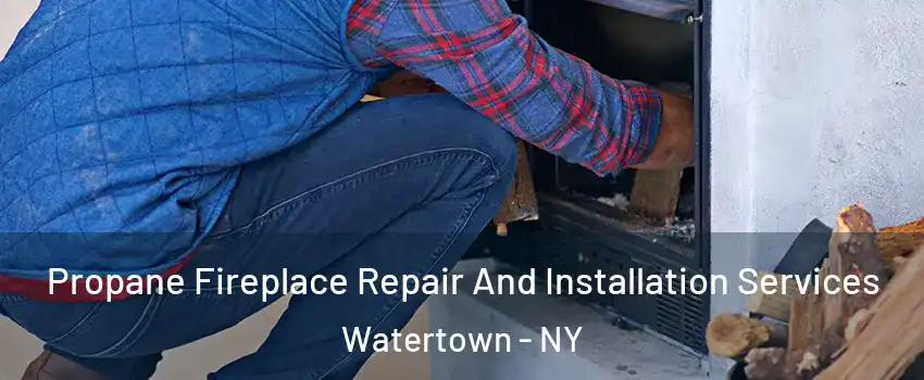  Propane Fireplace Repair And Installation Services Watertown - NY