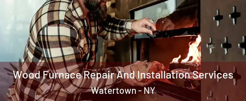  Wood Furnace Repair And Installation Services Watertown - NY